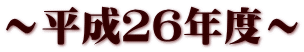 〜平成26年度〜